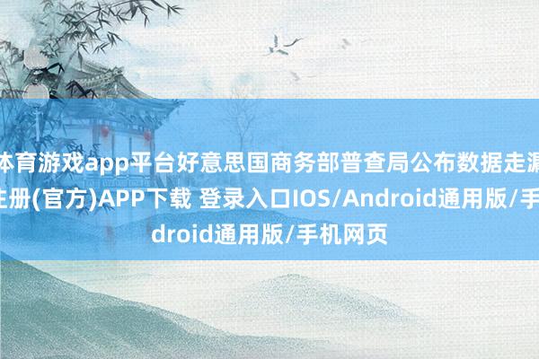 体育游戏app平台好意思国商务部普查局公布数据走漏-开云注册
