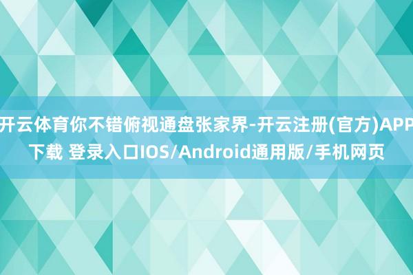 开云体育你不错俯视通盘张家界-开云注册(官方)APP下载 登录入口IOS/Android通用版/手机网页