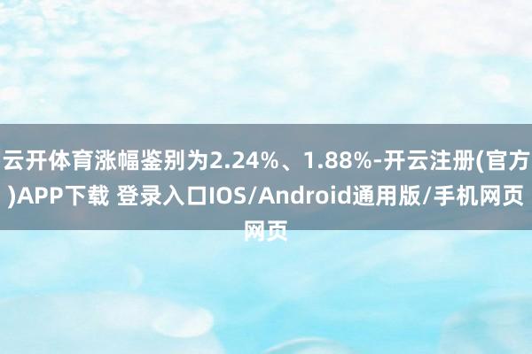 云开体育涨幅鉴别为2.24%、1.88%-开云注册(官方)A