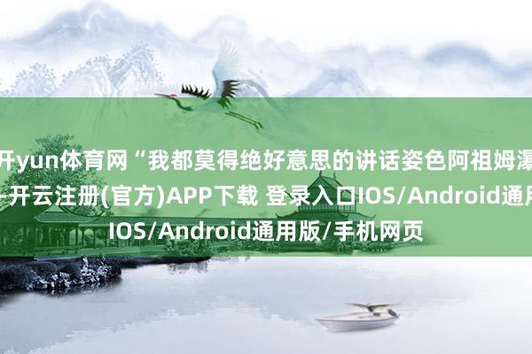 开yun体育网“我都莫得绝好意思的讲话姿色阿祖姆瀑布的好意思