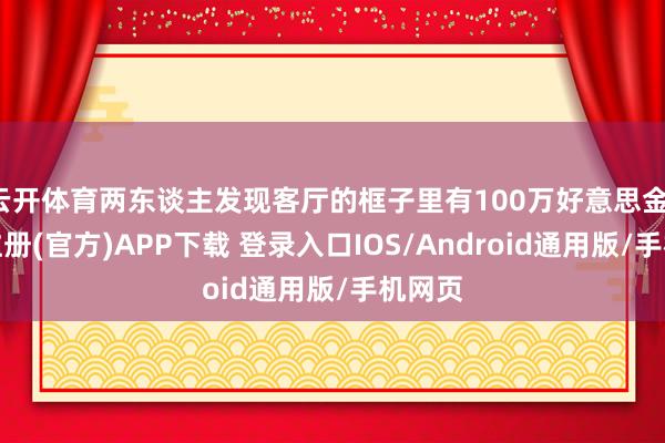 云开体育两东谈主发现客厅的框子里有100万好意思金-开云注册