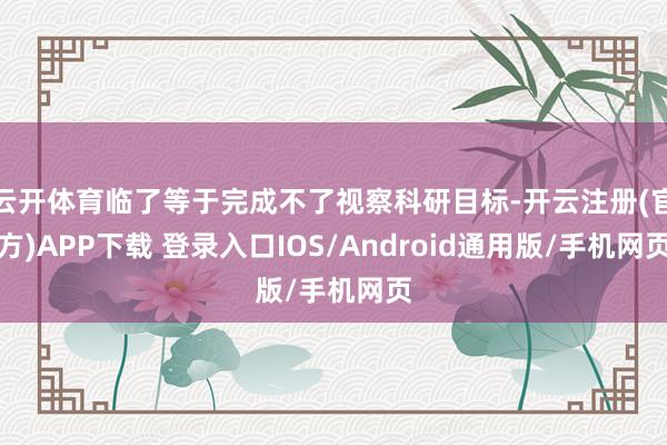 云开体育临了等于完成不了视察科研目标-开云注册(官方)APP
