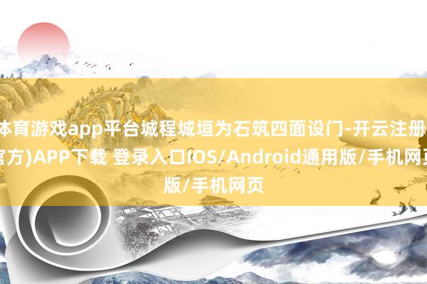 体育游戏app平台城程城垣为石筑四面设门-开云注册(官方)A
