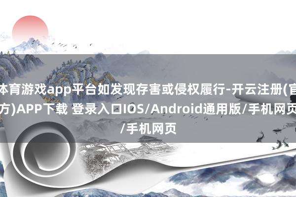 体育游戏app平台如发现存害或侵权履行-开云注册(官方)AP