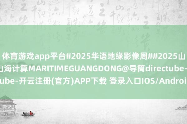 体育游戏app平台#2025华语地缘影像周##2025山海计