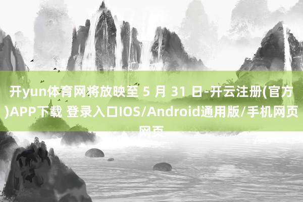 开yun体育网将放映至 5 月 31 日-开云注册(官方)APP下载 登录入口IOS/Android通用版/手机网页
