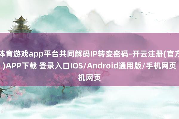 体育游戏app平台共同解码IP转变密码-开云注册(官方)AP