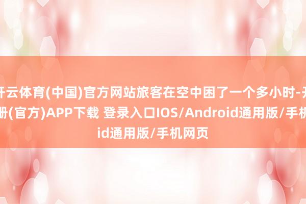 开云体育(中国)官方网站旅客在空中困了一个多小时-开云注册(官方)APP下载 登录入口IOS/Android通用版/手机网页