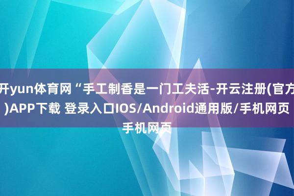 开yun体育网“手工制香是一门工夫活-开云注册(官方)APP下载 登录入口IOS/Android通用版/手机网页