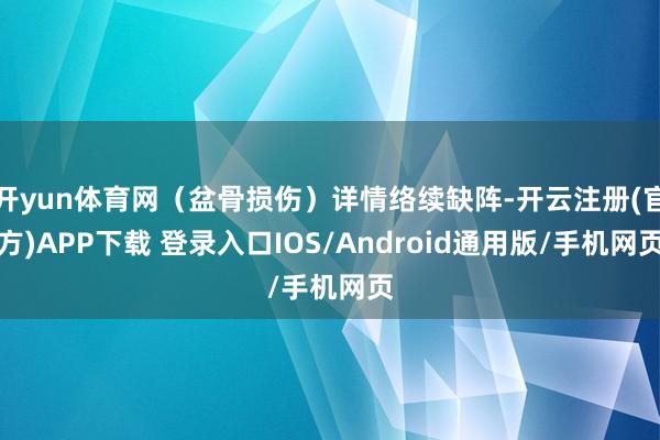 开yun体育网（盆骨损伤）详情络续缺阵-开云注册(官方)APP下载 登录入口IOS/Android通用版/手机网页
