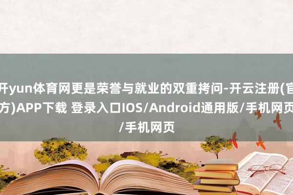 开yun体育网更是荣誉与就业的双重拷问-开云注册(官方)APP下载 登录入口IOS/Android通用版/手机网页