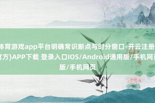 体育游戏app平台明确常识断点与时分窗口-开云注册(官方)APP下载 登录入口IOS/Android通用版/手机网页