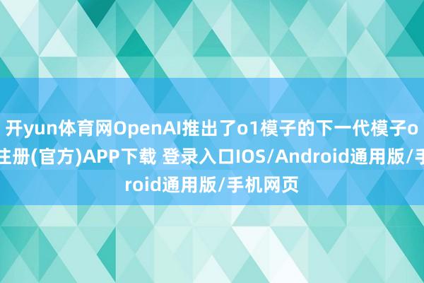 开yun体育网OpenAI推出了o1模子的下一代模子o3-开云注册(官方)APP下载 登录入口IOS/Android通用版/手机网页