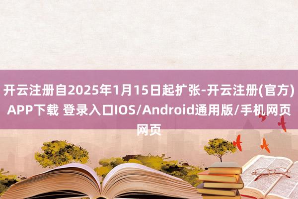 开云注册自2025年1月15日起扩张-开云注册(官方)APP下载 登录入口IOS/Android通用版/手机网页