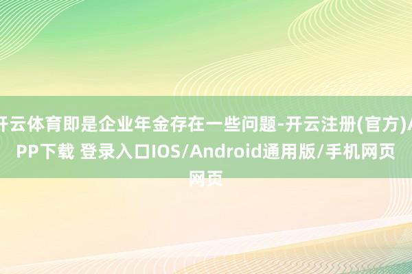 开云体育即是企业年金存在一些问题-开云注册(官方)APP下载 登录入口IOS/Android通用版/手机网页
