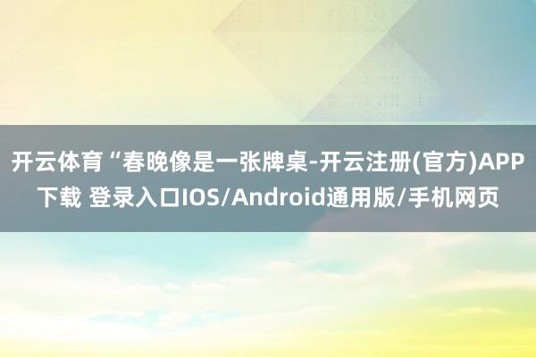 开云体育 “春晚像是一张牌桌-开云注册(官方)APP下载 登录入口IOS/Android通用版/手机网页