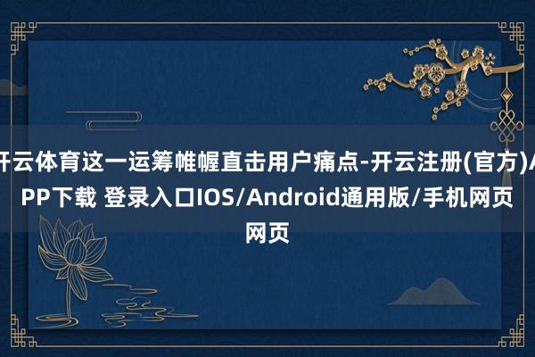 开云体育这一运筹帷幄直击用户痛点-开云注册(官方)APP下载