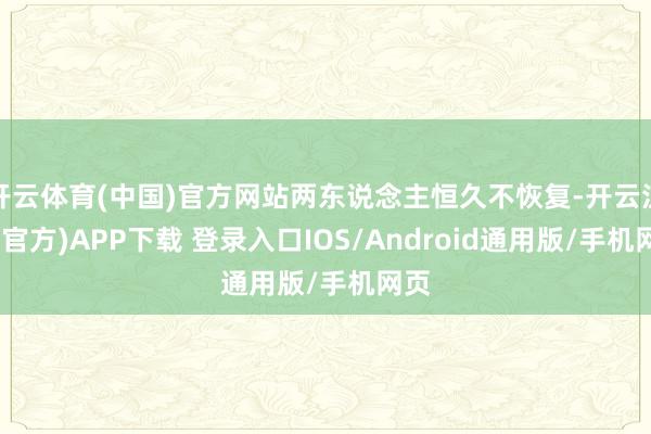 开云体育(中国)官方网站两东说念主恒久不恢复-开云注册(官方)APP下载 登录入口IOS/Android通用版/手机网页