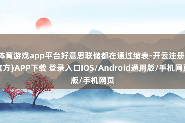 体育游戏app平台好意思联储都在通过缩表-开云注册(官方)APP下载 登录入口IOS/Android通用版/手机网页