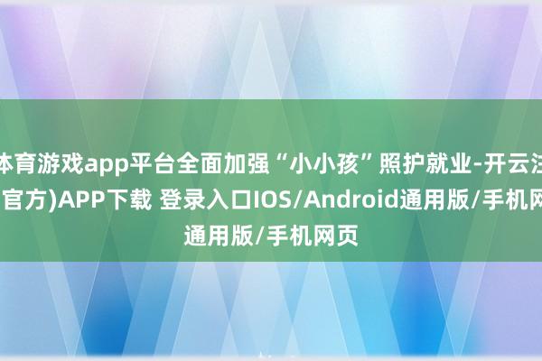 体育游戏app平台全面加强“小小孩”照护就业-开云注册(官方