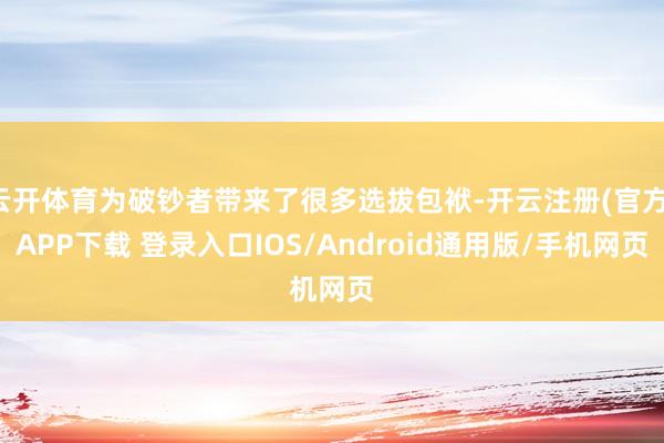 云开体育为破钞者带来了很多选拔包袱-开云注册(官方)APP下