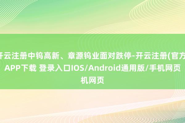 开云注册中钨高新、章源钨业面对跌停-开云注册(官方)APP下载 登录入口IOS/Android通用版/手机网页