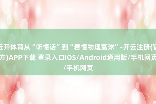 云开体育从“听懂话”到“看懂物理寰球”-开云注册(官方)APP下载 登录入口IOS/Android通用版/手机网页