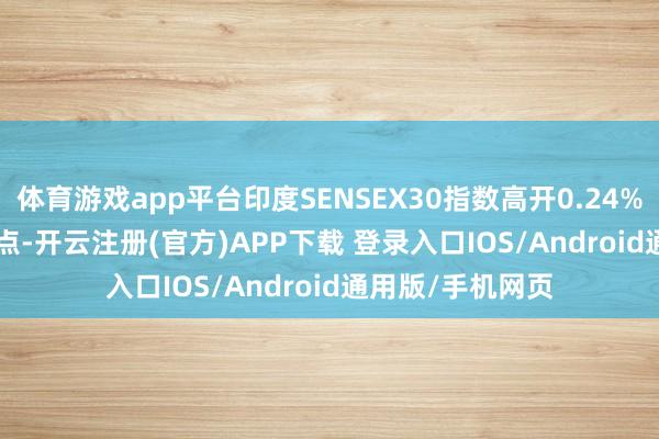体育游戏app平台印度SENSEX30指数高开0.24%，报77261.72点-开云注册(官方)APP下载 登录入口IOS/Android通用版/手机网页