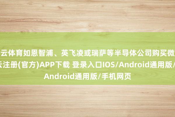 开云体育如恩智浦、英飞凌或瑞萨等半导体公司购买微适度器-开云
