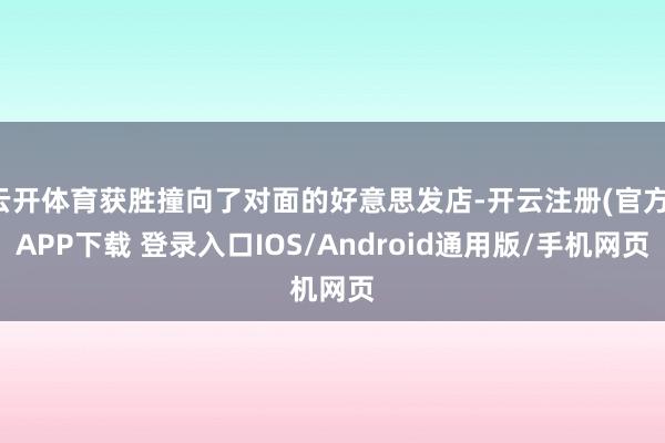云开体育获胜撞向了对面的好意思发店-开云注册(官方)APP下载 登录入口IOS/Android通用版/手机网页