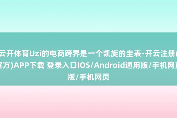 云开体育Uzi的电商跨界是一个凯旋的圭表-开云注册(官方)APP下载 登录入口IOS/Android通用版/手机网页