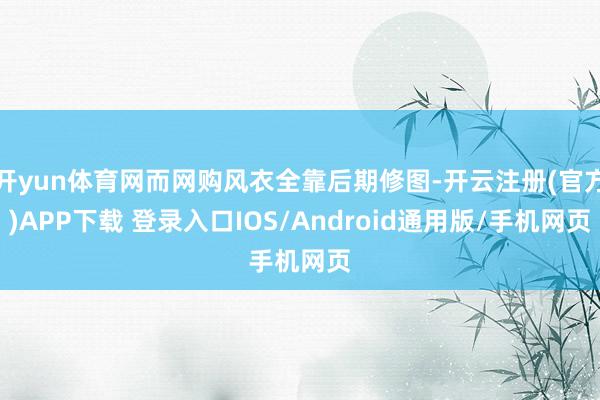 开yun体育网而网购风衣全靠后期修图-开云注册(官方)APP下载 登录入口IOS/Android通用版/手机网页
