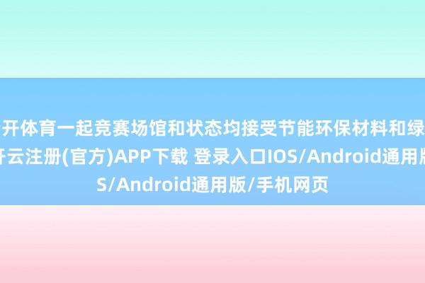云开体育一起竞赛场馆和状态均接受节能环保材料和绿色低碳时期-