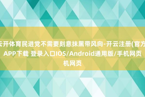 云开体育民进党不需要刻意抹黑带风向-开云注册(官方)APP下载 登录入口IOS/Android通用版/手机网页