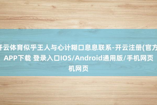 开云体育似乎王人与心计糊口息息联系-开云注册(官方)APP下载 登录入口IOS/Android通用版/手机网页