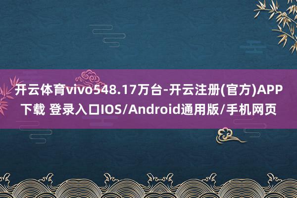 开云体育vivo548.17万台-开云注册(官方)APP下载