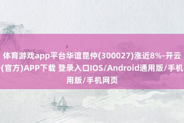 体育游戏app平台华谊昆仲(300027)涨近8%-开云注册(官方)APP下载 登录入口IOS/Android通用版/手机网页