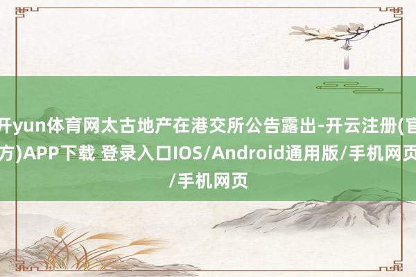开yun体育网太古地产在港交所公告露出-开云注册(官方)APP下载 登录入口IOS/Android通用版/手机网页