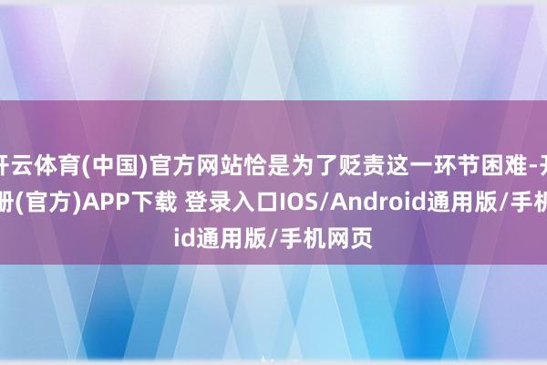 开云体育(中国)官方网站恰是为了贬责这一环节困难-开云注册(