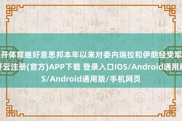 云开体育继好意思邦本年以来对委内瑞拉和伊朗经受军事行径之后-