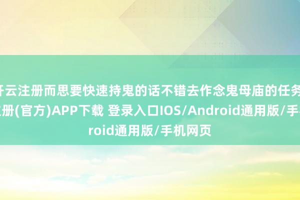 开云注册而思要快速持鬼的话不错去作念鬼母庙的任务-开云注册(