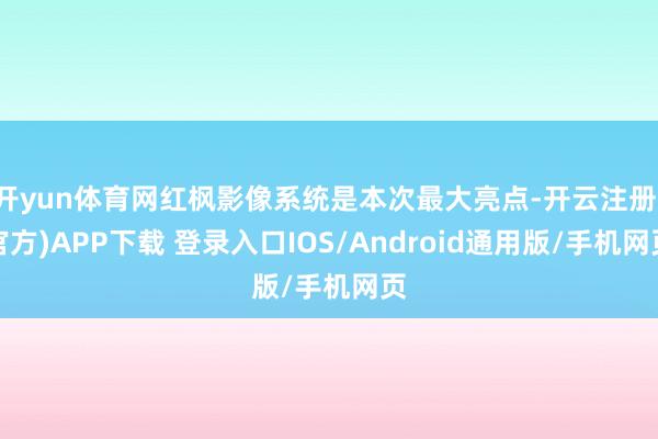开yun体育网红枫影像系统是本次最大亮点-开云注册(官方)A