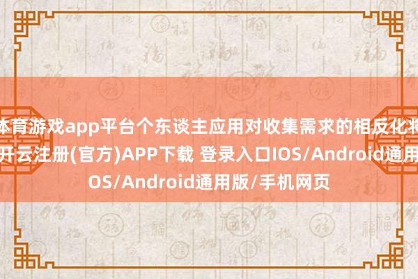 体育游戏app平台个东谈主应用对收集需求的相反化将进一步拉大